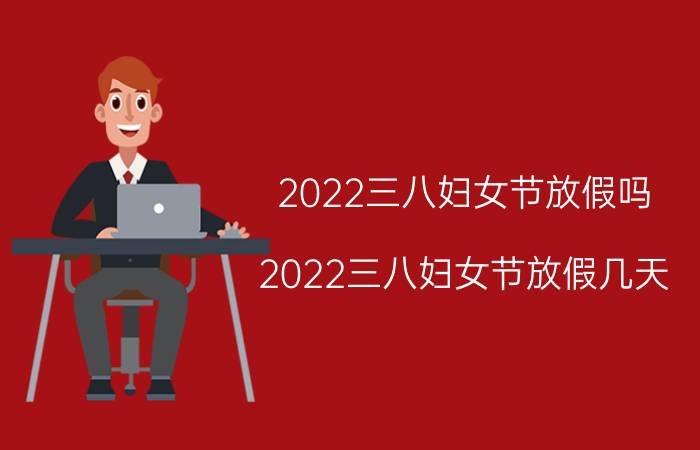 2022三八妇女节放假吗 2022三八妇女节放假几天